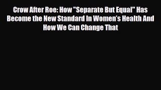 Download Crow After Roe: How Separate But Equal Has Become the New Standard In Women’s Health