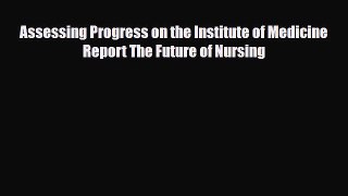 Download Assessing Progress on the Institute of Medicine Report The Future of Nursing Read