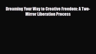 PDF Dreaming Your Way to Creative Freedom: A Two-Mirror Liberation Process [Download] Online