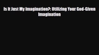 PDF Is It Just My Imagination?: Utilizing Your God-Given Imagination [Download] Online