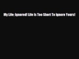 PDF My Life Ignored! Life Is Too Short To Ignore Yours! [PDF] Full Ebook