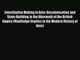Download Constitution Making in Asia: Decolonisation and State-Building in the Aftermath of