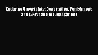 Read Enduring Uncertainty: Deportation Punishment and Everyday Life (Dislocation) PDF Free