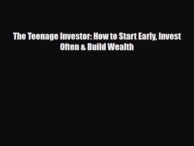 [PDF] The Teenage Investor: How to Start Early Invest Often & Build Wealth Read Full Ebook