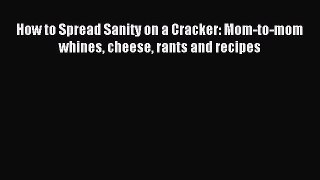 Read How to Spread Sanity on a Cracker: Mom-to-mom whines cheese rants and recipes Ebook Free