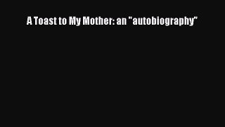 Download A Toast to My Mother: an autobiography PDF Online