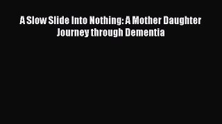 Read A Slow Slide Into Nothing: A Mother Daughter Journey through Dementia Ebook Free