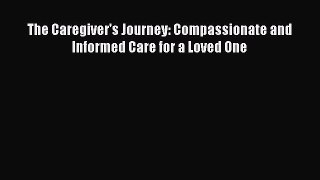 Read The Caregiver's Journey: Compassionate and Informed Care for a Loved One Ebook Free