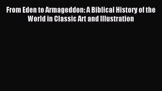 Read From Eden to Armageddon: A Biblical History of the World in Classic Art and Illustration