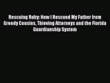 Read Rescuing Ruby: How I Rescued My Father from Greedy Cousins Thieving Attorneys and the