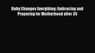 Download Baby Changes Everything: Embracing and Preparing for Motherhood after 35 Ebook Free