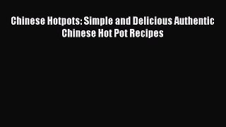 Download Chinese Hotpots: Simple and Delicious Authentic Chinese Hot Pot Recipes  Read Online