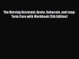 Read The Nursing Assistant: Acute Subacute and Long-Term Care with Workbook (5th Edition) Ebook