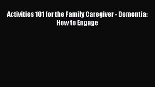 Read Activities 101 for the Family Caregiver - Dementia: How to Engage Ebook Free