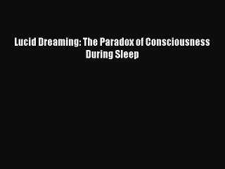 [Download PDF] Lucid Dreaming: The Paradox of Consciousness During Sleep  Full eBook