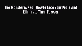 [Download PDF] The Monster is Real: How to Face Your Fears and Eliminate Them Forever  Full