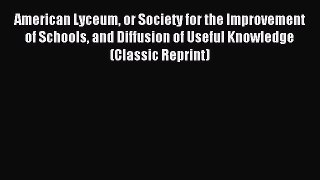 Download American Lyceum or Society for the Improvement of Schools and Diffusion of Useful