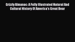 Read Grizzly Almanac: A Fully Illustrated Natural And Cultural History Of America's Great Bear