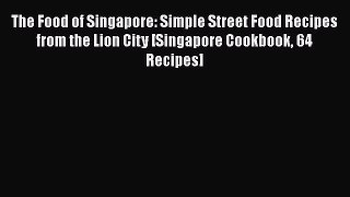 PDF The Food of Singapore: Simple Street Food Recipes from the Lion City [Singapore Cookbook