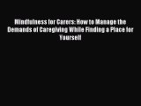 Read Mindfulness for Carers: How to Manage the Demands of Caregiving While Finding a Place