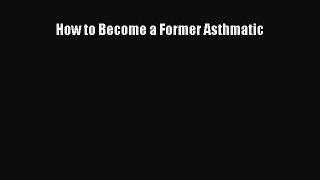 Read How to Become a Former Asthmatic PDF Free