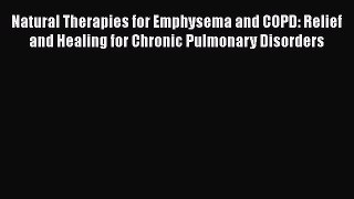 Read Natural Therapies for Emphysema and COPD: Relief and Healing for Chronic Pulmonary Disorders