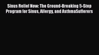 Read Sinus Relief Now: The Ground-Breaking 5-Step Program for Sinus Allergy and AsthmaSufferers