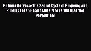 Read Bulimia Nervosa: The Secret Cycle of Bingeing and Purging (Teen Health Library of Eating