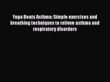Read Yoga Beats Asthma: Simple exercises and breathing techniques to relieve asthma and respiratory