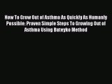 Read How To Grow Out of Asthma As Quickly As Humanly Possible: Proven Simple Steps To Growing