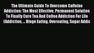 Read The Ultimate Guide To Overcome Caffeine Addiction: The Most Effective Permanent Solution