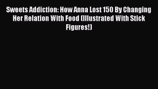 Read Sweets Addiction: How Anna Lost 150 By Changing Her Relation With Food (Illustrated With