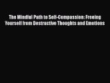 Read The Mindful Path to Self-Compassion: Freeing Yourself from Destructive Thoughts and Emotions