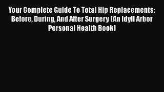 [PDF] Your Complete Guide To Total Hip Replacements: Before During And After Surgery (An Idyll