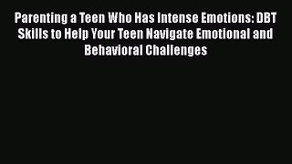Download Parenting a Teen Who Has Intense Emotions: DBT Skills to Help Your Teen Navigate Emotional