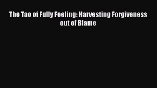 Read The Tao of Fully Feeling: Harvesting Forgiveness out of Blame PDF Free