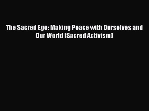 [Download PDF] The Sacred Ego: Making Peace with Ourselves and Our World (Sacred Activism)