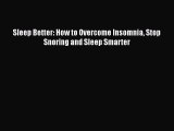 Read Sleep Better: How to Overcome Insomnia Stop Snoring and Sleep Smarter Ebook Free