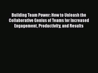 Download Building Team Power: How to Unleash the Collaborative Genius of Teams for Increased