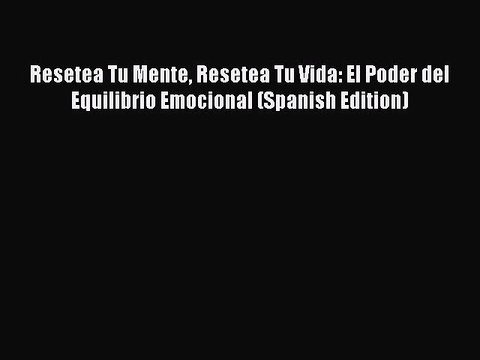 [Download PDF] Resetea Tu Mente Resetea Tu Vida: El Poder del Equilibrio Emocional (Spanish