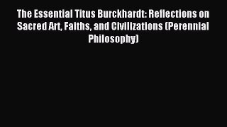 Read The Essential Titus Burckhardt: Reflections on Sacred Art Faiths and Civilizations (Perennial