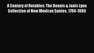 Read A Century of Retablos: The Dennis & Janis Lyon Collection of New Mexican Santos 1780-1880