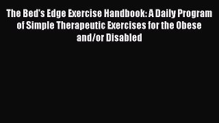 [PDF] The Bed's Edge Exercise Handbook: A Daily Program of Simple Therapeutic Exercises for