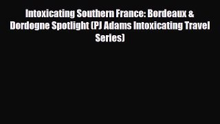 PDF Intoxicating Southern France: Bordeaux & Dordogne Spotlight (PJ Adams Intoxicating Travel