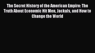 Read The Secret History of the American Empire: The Truth About Economic Hit Men Jackals and