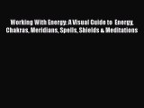 Read Working With Energy: A Visual Guide to  Energy Chakras Meridians Spells Shields & Meditations