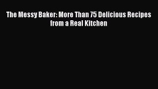 PDF The Messy Baker: More Than 75 Delicious Recipes from a Real Kitchen  Read Online