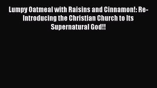 Read Lumpy Oatmeal with Raisins and Cinnamon!: Re-Introducing the Christian Church to Its Supernatural
