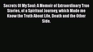 Read Secrets Of My Soul: A Memoir of Extraordinary True Stories of a Spiritual Journey which