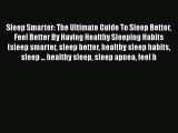 Read Sleep Smarter: The Ultimate Guide To Sleep Better Feel Better By Having Healthy Sleeping